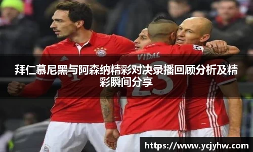 拜仁慕尼黑与阿森纳精彩对决录播回顾分析及精彩瞬间分享