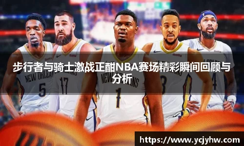 步行者与骑士激战正酣NBA赛场精彩瞬间回顾与分析