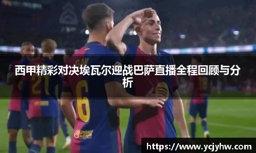 西甲精彩对决埃瓦尔迎战巴萨直播全程回顾与分析