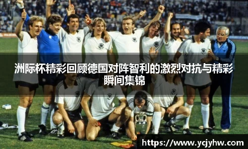洲际杯精彩回顾德国对阵智利的激烈对抗与精彩瞬间集锦