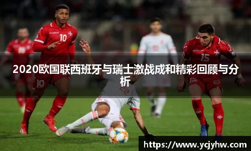 2020欧国联西班牙与瑞士激战成和精彩回顾与分析