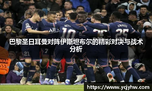 巴黎圣日耳曼对阵伊斯坦布尔的精彩对决与战术分析